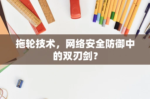 拖轮技术，网络安全防御中的双刃剑？