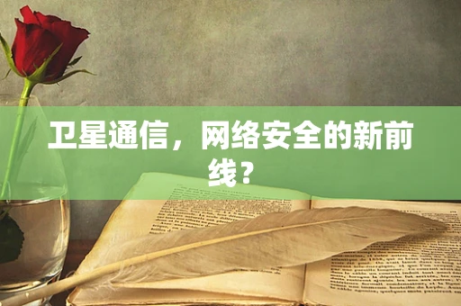 卫星通信，网络安全的新前线？