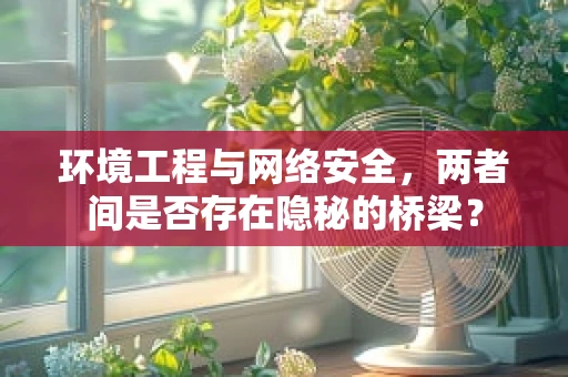 环境工程与网络安全，两者间是否存在隐秘的桥梁？