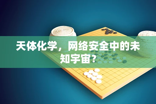 天体化学，网络安全中的未知宇宙？