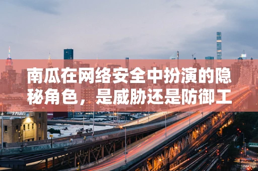 南瓜在网络安全中扮演的隐秘角色，是威胁还是防御工具？