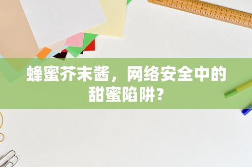 蜂蜜芥末酱，网络安全中的甜蜜陷阱？