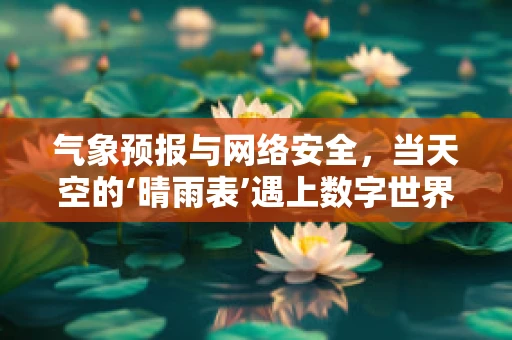 气象预报与网络安全，当天空的‘晴雨表’遇上数字世界的‘防火墙’