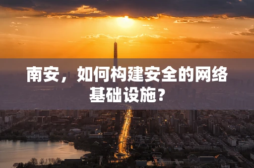 南安，如何构建安全的网络基础设施？