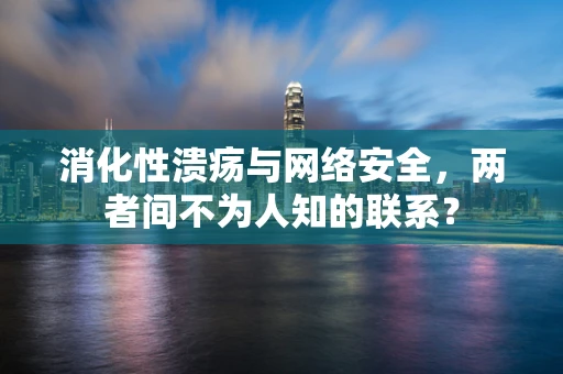 消化性溃疡与网络安全，两者间不为人知的联系？