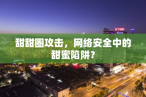 甜甜圈攻击，网络安全中的甜蜜陷阱？