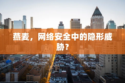 燕麦，网络安全中的隐形威胁？