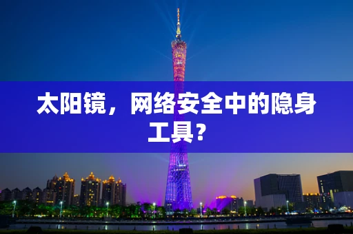 太阳镜，网络安全中的隐身工具？