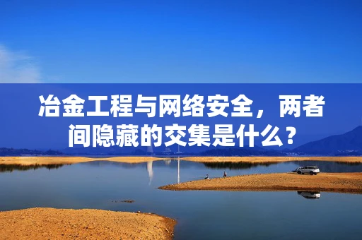 冶金工程与网络安全，两者间隐藏的交集是什么？