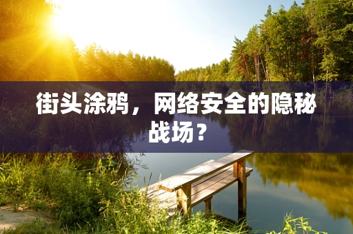 街头涂鸦，网络安全的隐秘战场？