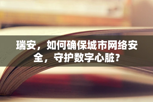 瑞安，如何确保城市网络安全，守护数字心脏？