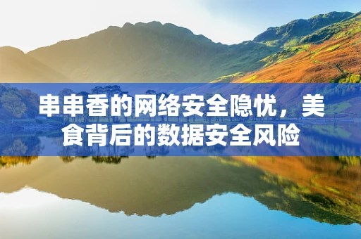 串串香的网络安全隐忧，美食背后的数据安全风险