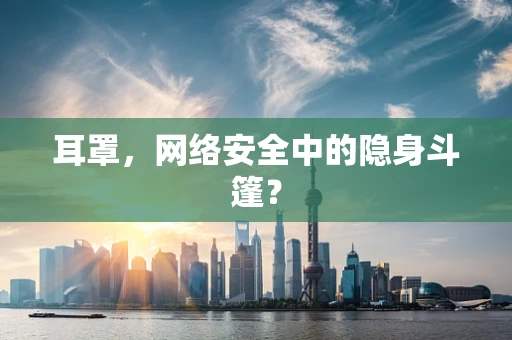 耳罩，网络安全中的隐身斗篷？