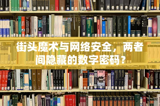 街头魔术与网络安全，两者间隐藏的数字密码？
