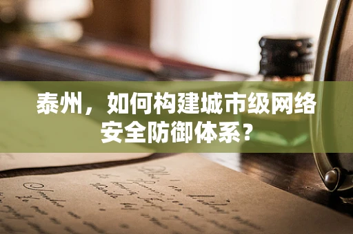 泰州，如何构建城市级网络安全防御体系？