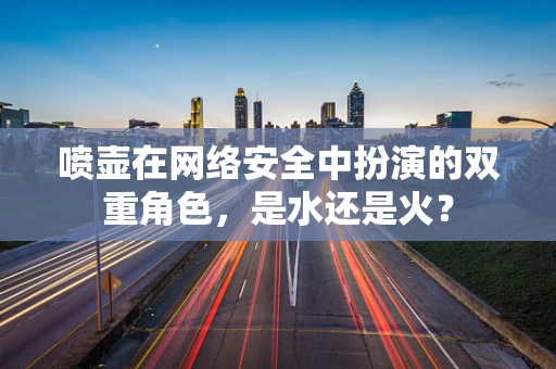 喷壶在网络安全中扮演的双重角色，是水还是火？