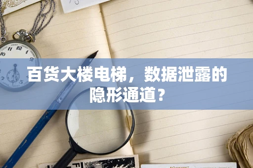 百货大楼电梯，数据泄露的隐形通道？