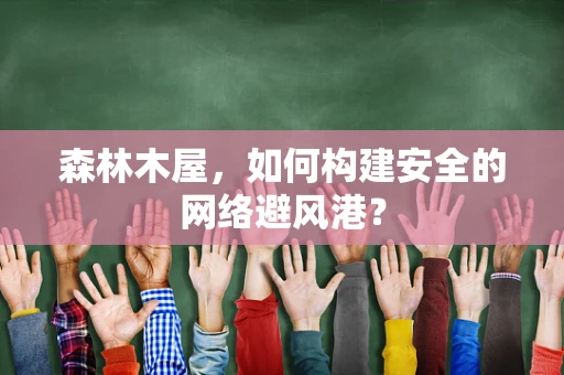 森林木屋，如何构建安全的网络避风港？