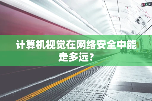 计算机视觉在网络安全中能走多远？