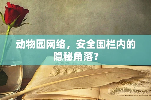动物园网络，安全围栏内的隐秘角落？