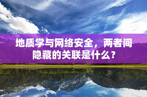 地质学与网络安全，两者间隐藏的关联是什么？