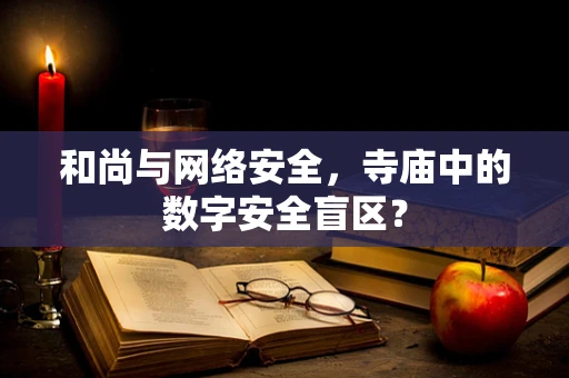 和尚与网络安全，寺庙中的数字安全盲区？