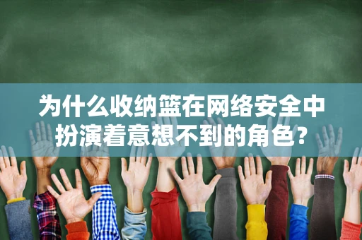 为什么收纳篮在网络安全中扮演着意想不到的角色？