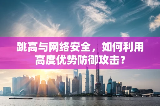 跳高与网络安全，如何利用高度优势防御攻击？