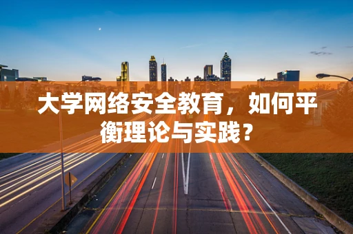 大学网络安全教育，如何平衡理论与实践？