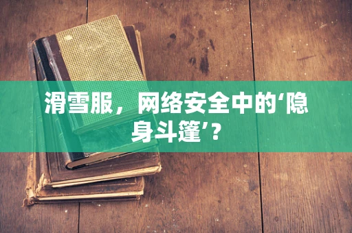 滑雪服，网络安全中的‘隐身斗篷’？