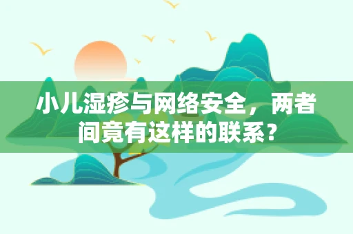 小儿湿疹与网络安全，两者间竟有这样的联系？