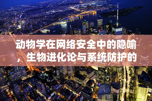 动物学在网络安全中的隐喻，生物进化论与系统防护的异曲同工