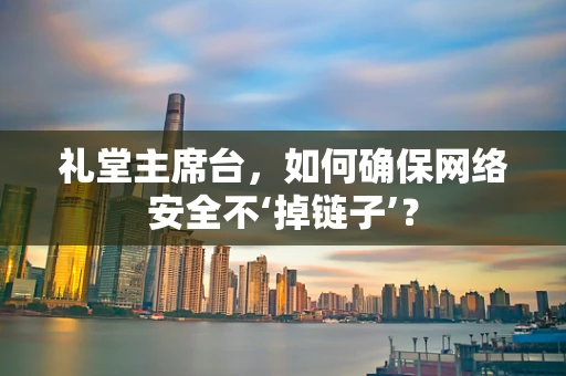 礼堂主席台，如何确保网络安全不‘掉链子’？