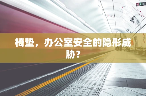 椅垫，办公室安全的隐形威胁？
