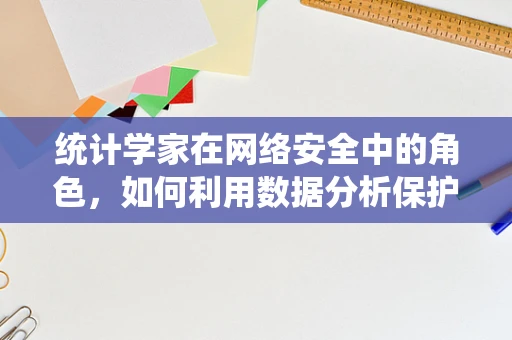 统计学家在网络安全中的角色，如何利用数据分析保护数据？