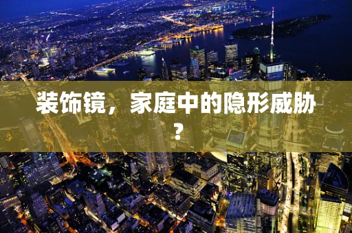 装饰镜，家庭中的隐形威胁？