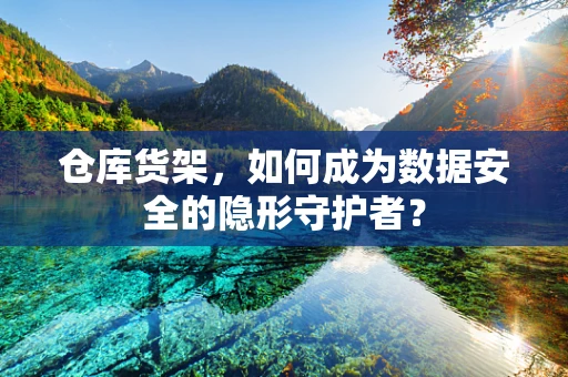 仓库货架，如何成为数据安全的隐形守护者？