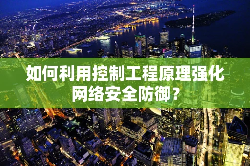 如何利用控制工程原理强化网络安全防御？