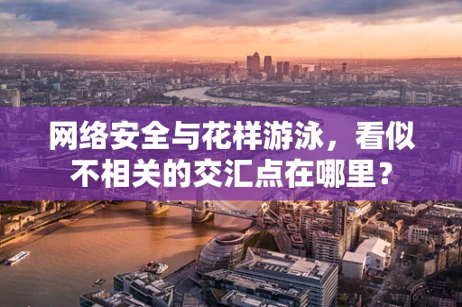 网络安全与花样游泳，看似不相关的交汇点在哪里？
