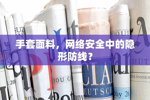手套面料，网络安全中的隐形防线？