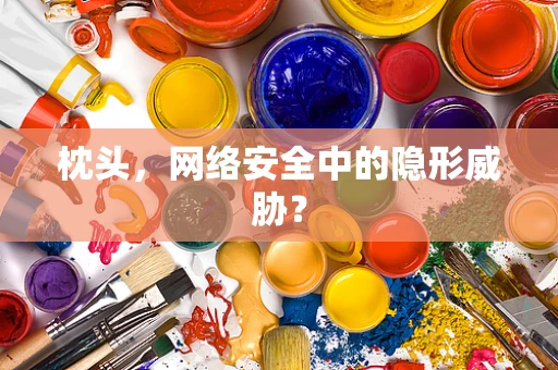 枕头，网络安全中的隐形威胁？