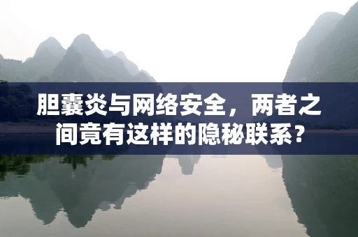 胆囊炎与网络安全，两者之间竟有这样的隐秘联系？