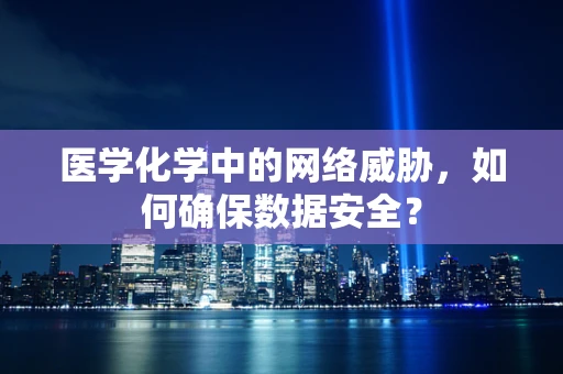 医学化学中的网络威胁，如何确保数据安全？