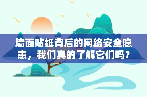 墙面贴纸背后的网络安全隐患，我们真的了解它们吗？