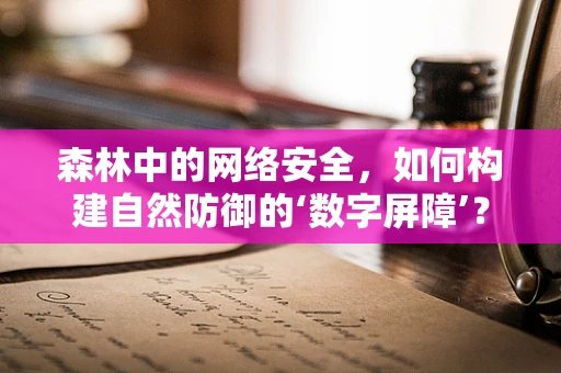 森林中的网络安全，如何构建自然防御的‘数字屏障’？