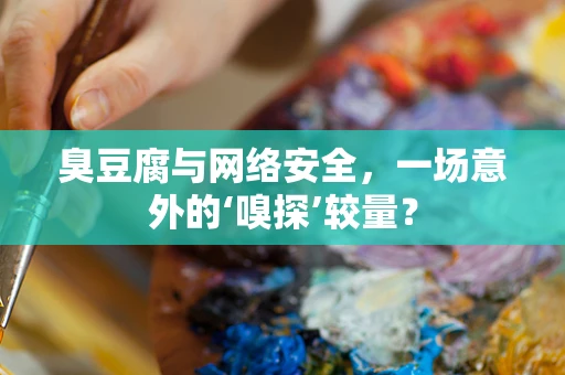 臭豆腐与网络安全，一场意外的‘嗅探’较量？