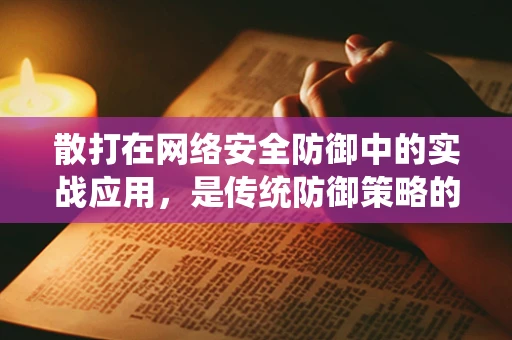 散打在网络安全防御中的实战应用，是传统防御策略的补充还是新时代的独门秘籍？