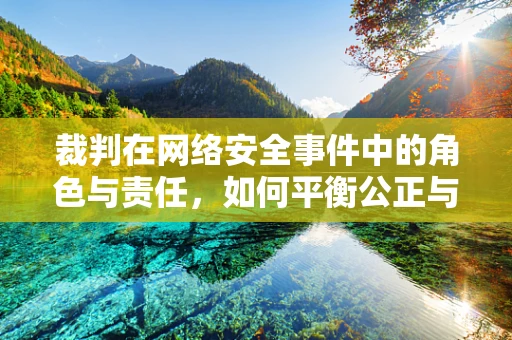 裁判在网络安全事件中的角色与责任，如何平衡公正与效率？