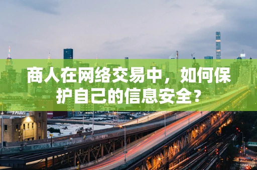 商人在网络交易中，如何保护自己的信息安全？