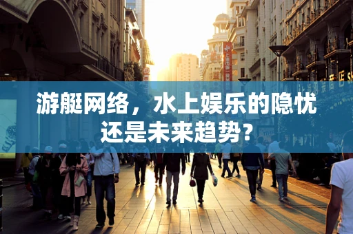 游艇网络，水上娱乐的隐忧还是未来趋势？